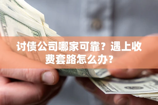 北京讨债公司哪家可靠？遇上收费套路怎么办？