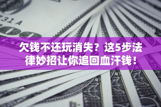 北京欠钱不还玩消失？这5步法律妙招让你追回血汗钱！