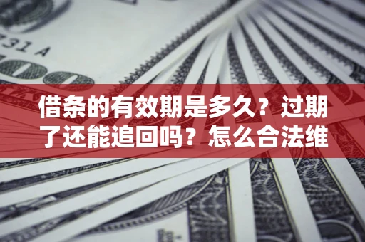 北京借条的有效期是多久？过期了还能追回吗？怎么合法维权？