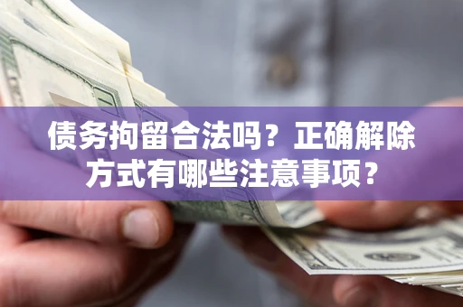 北京债务拘留合法吗？正确解除方式有哪些注意事项？