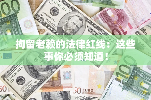 北京拘留老赖的法律红线：这些事你必须知道！