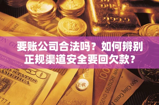 北京要账公司合法吗？如何辨别正规渠道安全要回欠款？