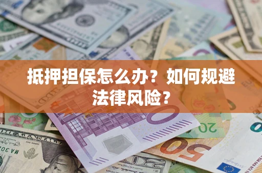 北京抵押担保怎么办？如何规避法律风险？