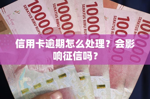 北京信用卡逾期怎么处理？会影响征信吗？