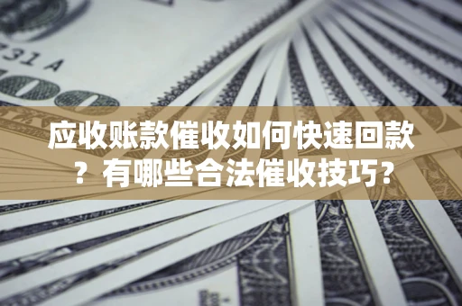 北京应收账款催收如何快速回款？有哪些合法催收技巧？