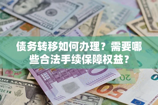 北京债务转移如何办理？需要哪些合法手续保障权益？
