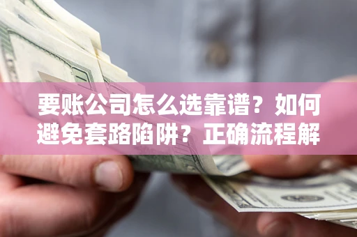 北京要账公司怎么选靠谱？如何避免套路陷阱？正确流程解析