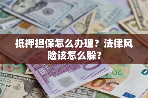 北京抵押担保怎么办理？法律风险该怎么躲？