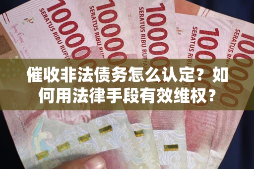北京催收非法债务怎么认定？如何用法律手段有效维权？