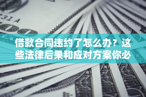 北京借款合同违约了怎么办？这些法律后果和应对方案你必须知道