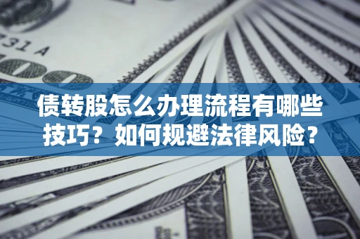 北京债转股怎么办理流程有哪些技巧？如何规避法律风险？