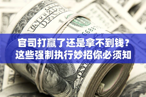 北京官司打赢了还是拿不到钱？这些强制执行妙招你必须知道