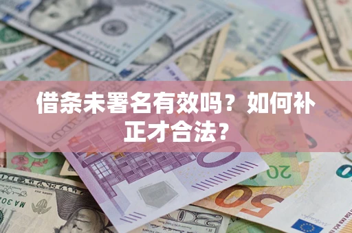 北京借条未署名有效吗？如何补正才合法？