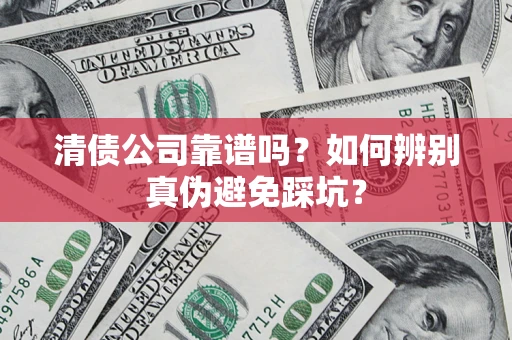北京清债公司靠谱吗？如何辨别真伪避免踩坑？