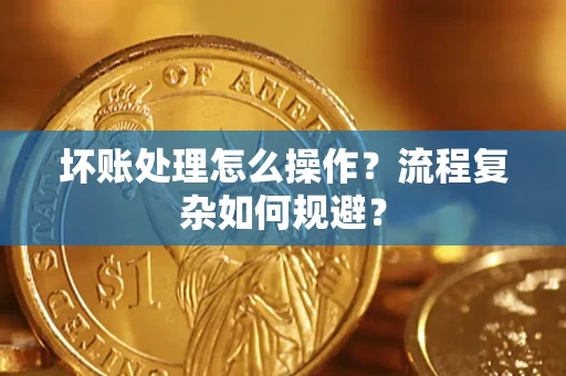 北京坏账处理怎么操作？流程复杂如何规避？