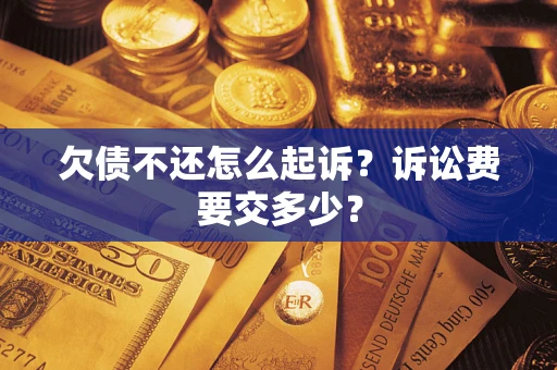 北京欠债不还怎么起诉？诉讼费要交多少？