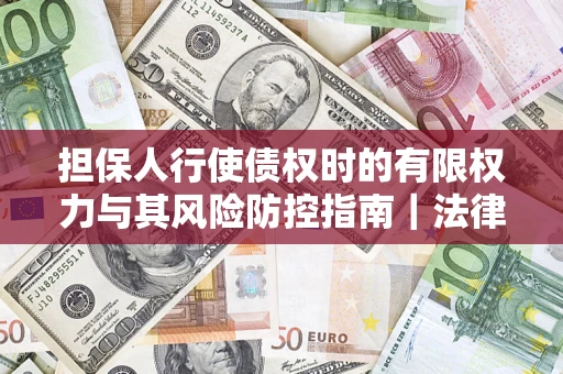 北京担保人行使债权时的有限权力与其风险防控指南｜法律实务解析