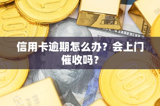 北京信用卡逾期怎么办？会上门催收吗？