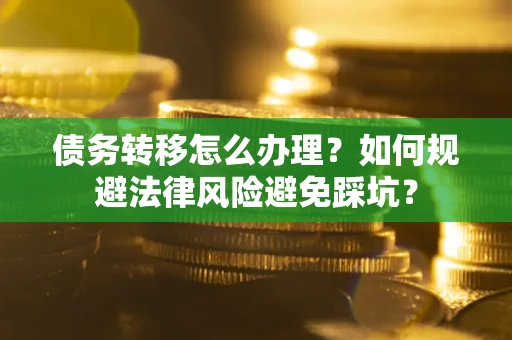 北京债务转移怎么办理？如何规避法律风险避免踩坑？