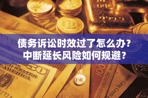 北京债务诉讼时效过了怎么办？中断延长风险如何规避？