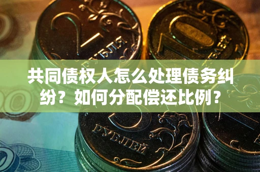 北京共同债权人怎么处理债务纠纷？如何分配偿还比例？