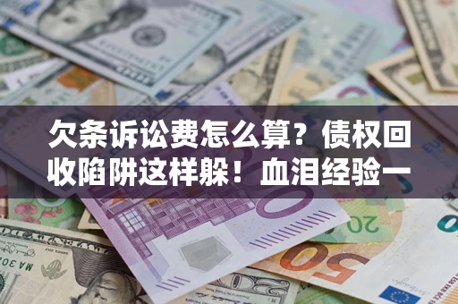 北京欠条诉讼费怎么算？债权回收陷阱这样躲！血泪经验一次讲透