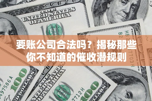 北京要账公司合法吗？揭秘那些你不知道的催收潜规则