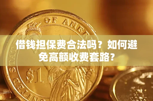 北京借钱担保费合法吗？如何避免高额收费套路？