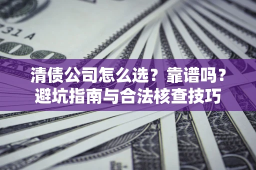 北京清债公司怎么选？靠谱吗？避坑指南与合法核查技巧