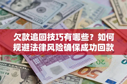 北京欠款追回技巧有哪些？如何规避法律风险确保成功回款？