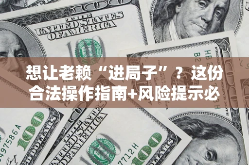 北京想让老赖“进局子”？这份合法操作指南+风险提示必须看！
