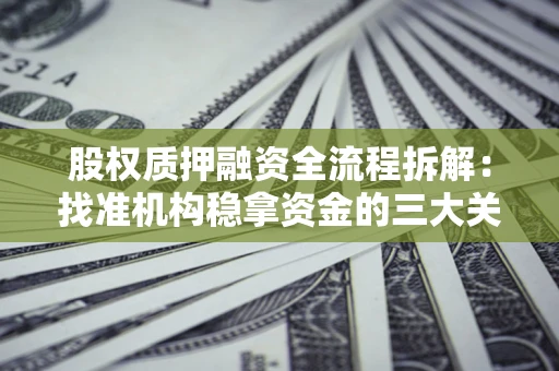 北京股权质押融资全流程拆解：找准机构稳拿资金的三大关键