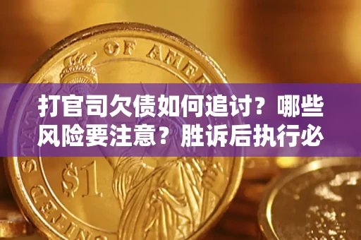 北京打官司欠债如何追讨？哪些风险要注意？胜诉后执行必看！
