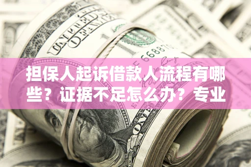 北京担保人起诉借款人流程有哪些？证据不足怎么办？专业律师解答