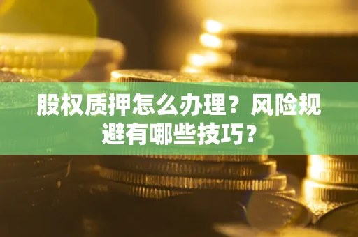 北京股权质押怎么办理？风险规避有哪些技巧？