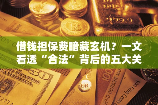 北京借钱担保费暗藏玄机？一文看透“合法”背后的五大关键陷阱