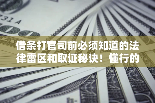 北京借条打官司前必须知道的法律雷区和取证秘诀！懂行的人已经留好这些证据