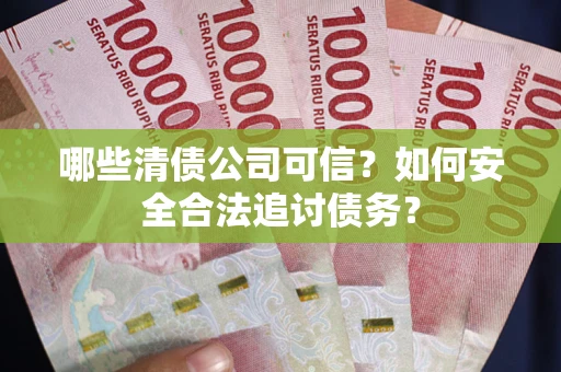 北京哪些清债公司可信？如何安全合法追讨债务？