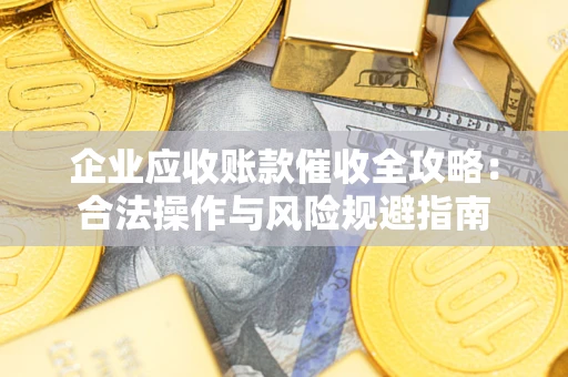 北京企业应收账款催收全攻略：合法操作与风险规避指南