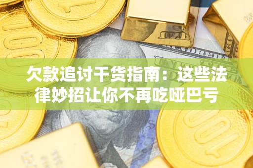 北京欠款追讨干货指南：这些法律妙招让你不再吃哑巴亏