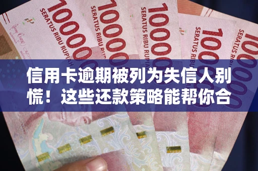 北京信用卡逾期被列为失信人别慌！这些还款策略能帮你合法止损