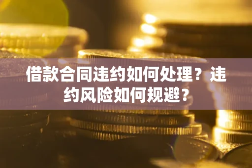 北京借款合同违约如何处理？违约风险如何规避？