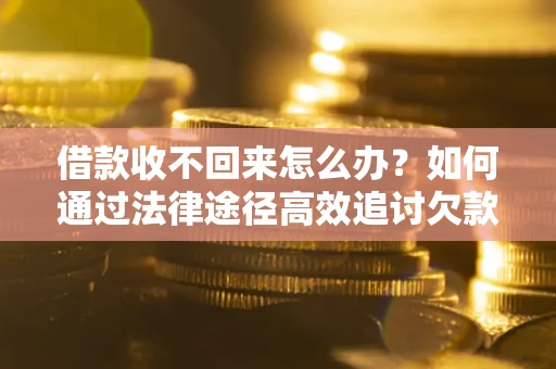 北京借款收不回来怎么办？如何通过法律途径高效追讨欠款？