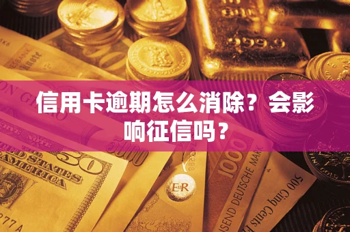 北京信用卡逾期怎么消除？会影响征信吗？