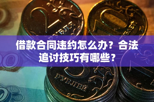 北京借款合同违约怎么办？合法追讨技巧有哪些？