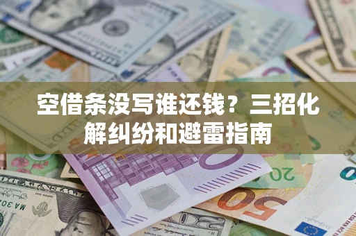 北京空借条没写谁还钱？三招化解纠纷和避雷指南