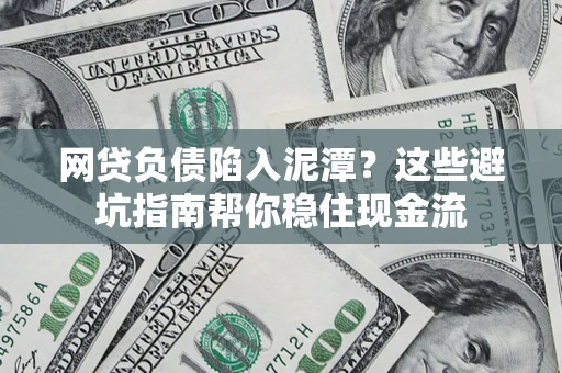北京网贷负债陷入泥潭？这些避坑指南帮你稳住现金流