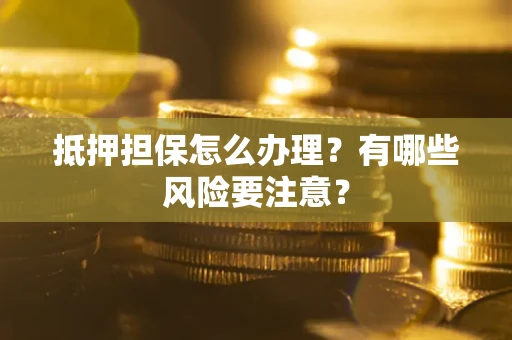北京抵押担保怎么办理？有哪些风险要注意？