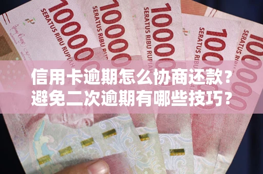 北京信用卡逾期怎么协商还款？避免二次逾期有哪些技巧？