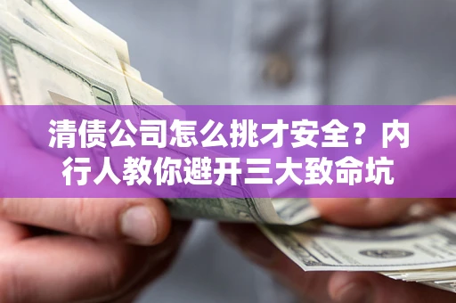北京清债公司怎么挑才安全?内行人教你避开三大致命坑 北京清债公司怎么挑才安全?内行人教你避开三大致命坑
